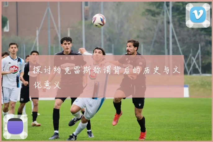 探讨约克雷斯称谓背后的历史与文化意义