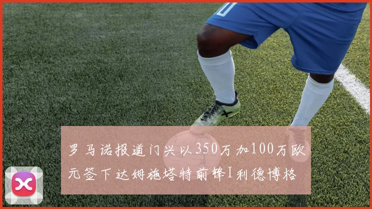 罗马诺报道门兴以350万加100万欧元签下达姆施塔特前锋I利德博格