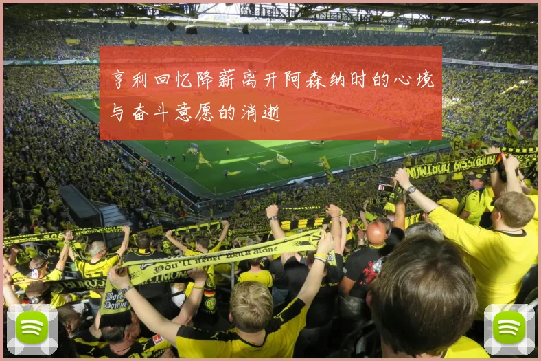 亨利回忆降薪离开阿森纳时的心境与奋斗意愿的消逝